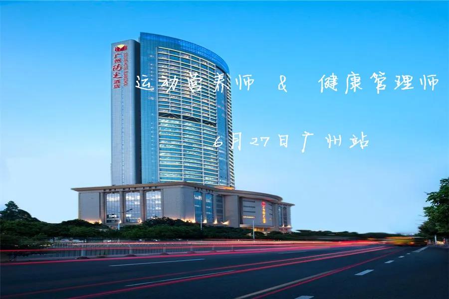 【开课通知】2020年6月27日“运动营养师&健康管理师”-广州站同时开班